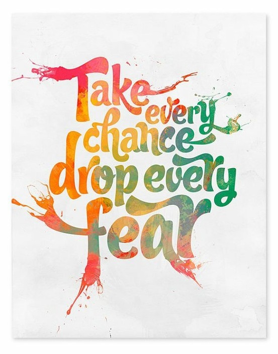 Take every chance, drop every fear