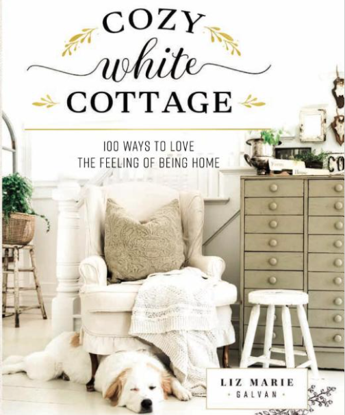 Cozy White Cottage: 100 Ways to Love the Feeling of Being Home by Liz Marie Galvan