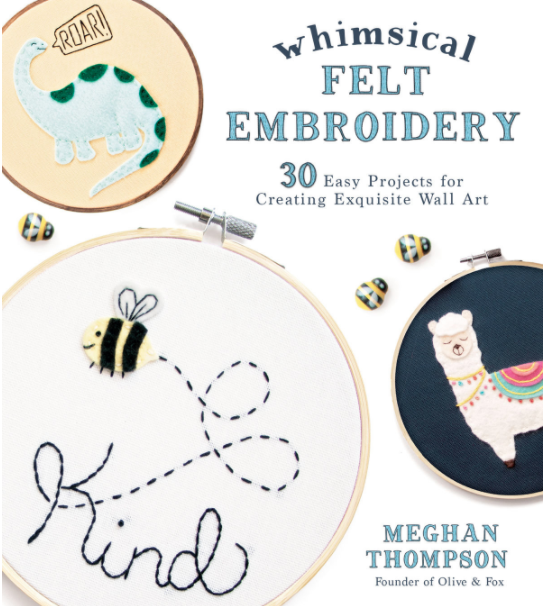 Whimsical Felt Embroidery: 30 Easy Projects for Creating Exquisite Wall Art by Meghan Thompson